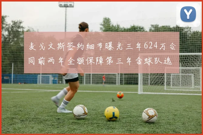 麦戈文斯签约细节曝光三年624万合同前两年全额保障第三年含球队选项