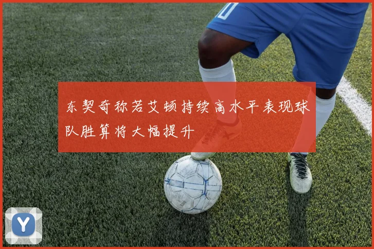 东契奇称若艾顿持续高水平表现球队胜算将大幅提升