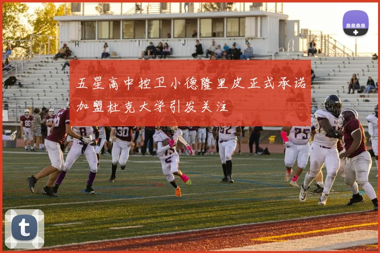 五星高中控卫小德隆里皮正式承诺加盟杜克大学引发关注