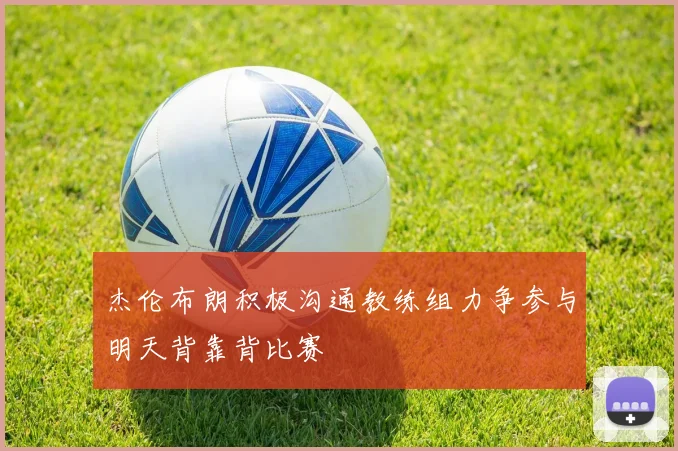 杰伦布朗积极沟通教练组力争参与明天背靠背比赛