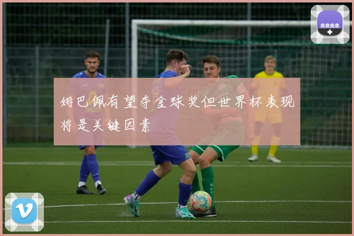 姆巴佩有望夺金球奖但世界杯表现将是关键因素