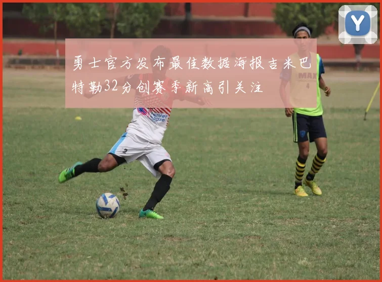 勇士官方发布最佳数据海报吉米巴特勒32分创赛季新高引关注