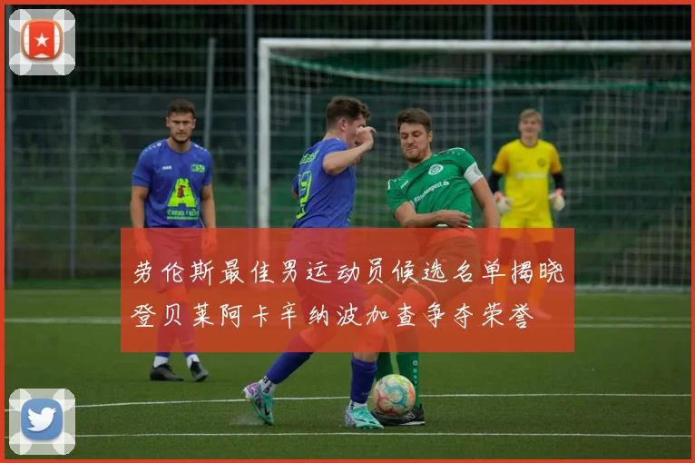 劳伦斯最佳男运动员候选名单揭晓登贝莱阿卡辛纳波加查争夺荣誉