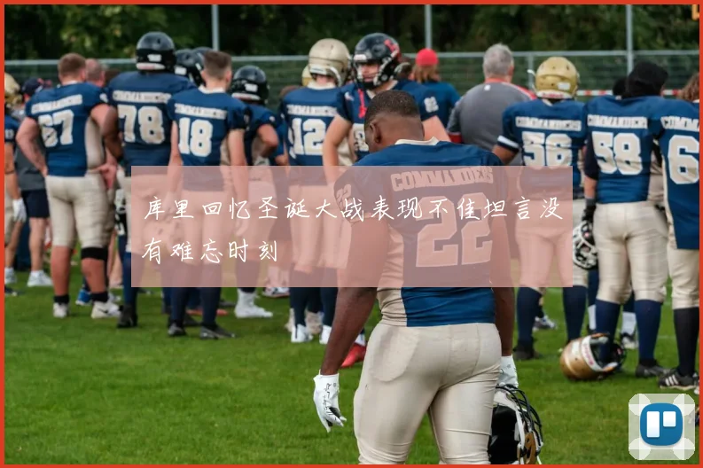 库里回忆圣诞大战表现不佳坦言没有难忘时刻