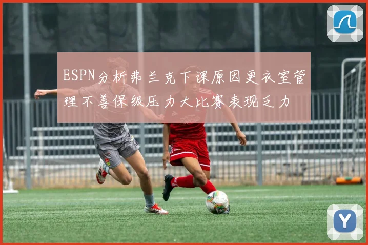 ESPN分析弗兰克下课原因更衣室管理不善保级压力大比赛表现乏力