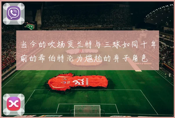 当今的吹杨莫兰特与三球如同十年前的希伯特沦为尴尬的弃子角色