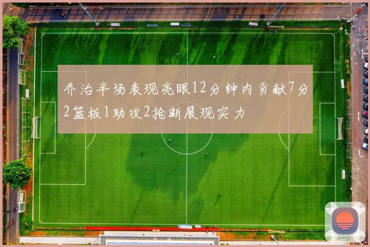 乔治半场表现亮眼12分钟内贡献7分2篮板1助攻2抢断展现实力