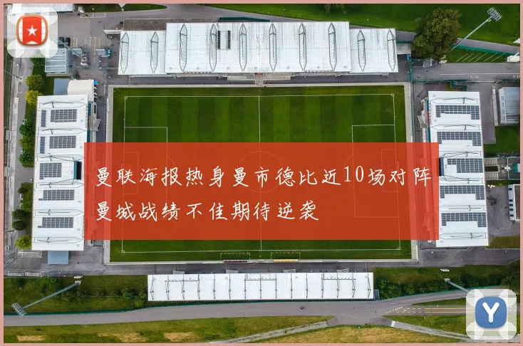 曼联海报热身曼市德比近10场对阵曼城战绩不佳期待逆袭